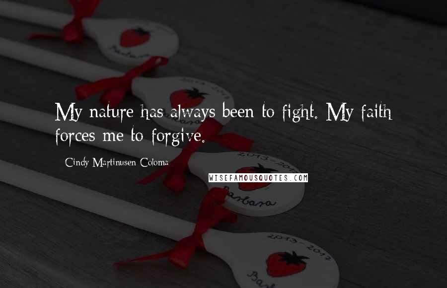 Cindy Martinusen Coloma quotes: My nature has always been to fight. My faith forces me to forgive.