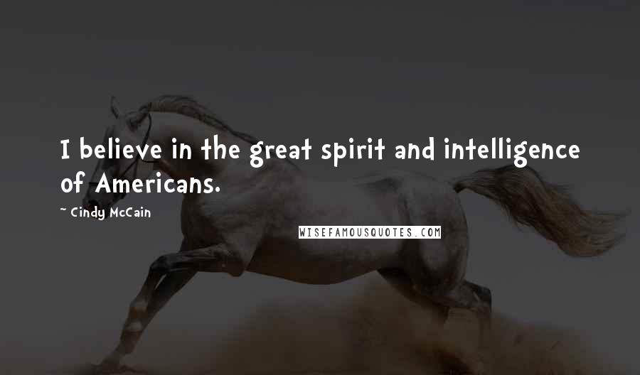 Cindy McCain quotes: I believe in the great spirit and intelligence of Americans.