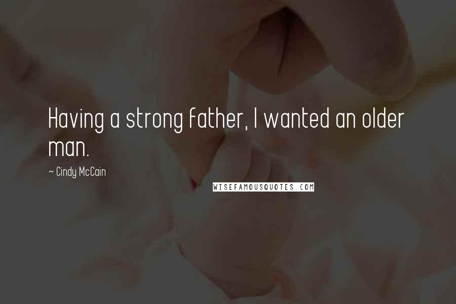 Cindy McCain quotes: Having a strong father, I wanted an older man.