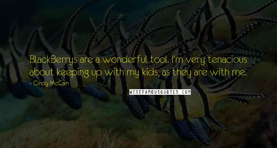 Cindy McCain quotes: BlackBerrys are a wonderful tool. I'm very tenacious about keeping up with my kids, as they are with me. Cindy McCain quotes: BlackBerrys are a wonderful tool. I'm very tenacious about keeping up with my kids, as they are with me.