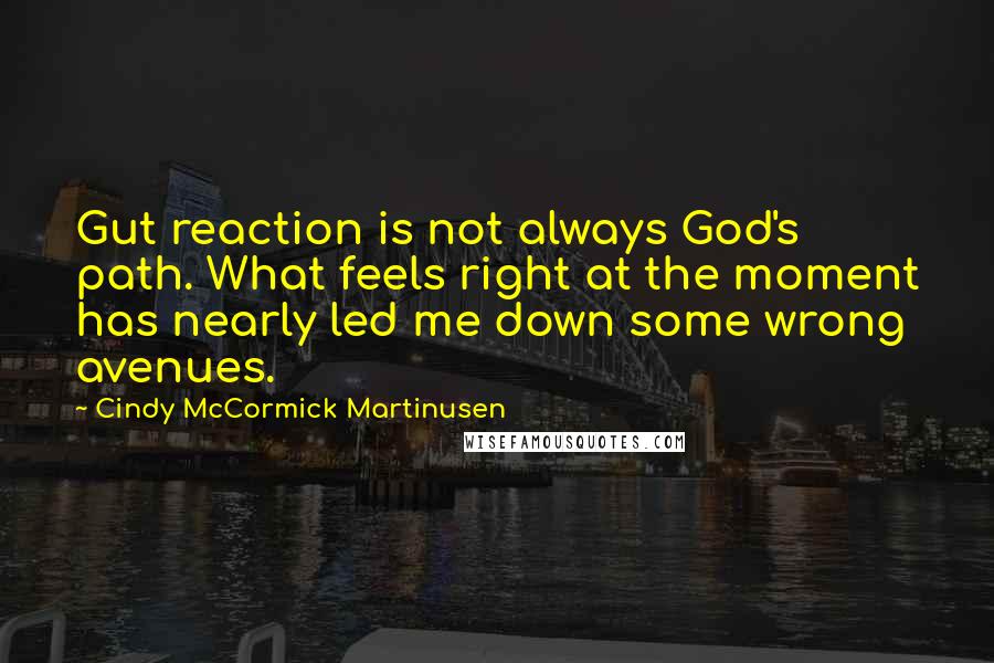 Cindy McCormick Martinusen quotes: Gut reaction is not always God's path. What feels right at the moment has nearly led me down some wrong avenues.