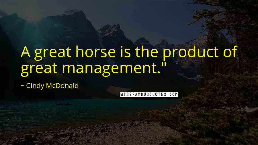 Cindy McDonald quotes: A great horse is the product of great management."