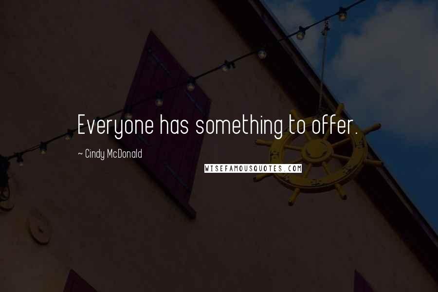Cindy McDonald quotes: Everyone has something to offer.