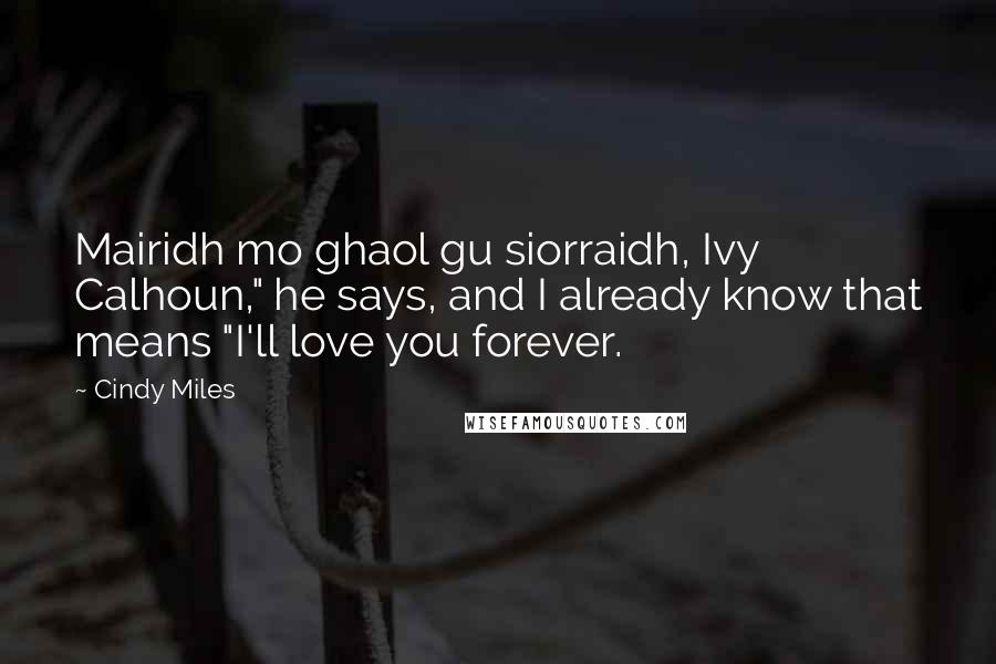 Cindy Miles quotes: Mairidh mo ghaol gu siorraidh, Ivy Calhoun," he says, and I already know that means "I'll love you forever.