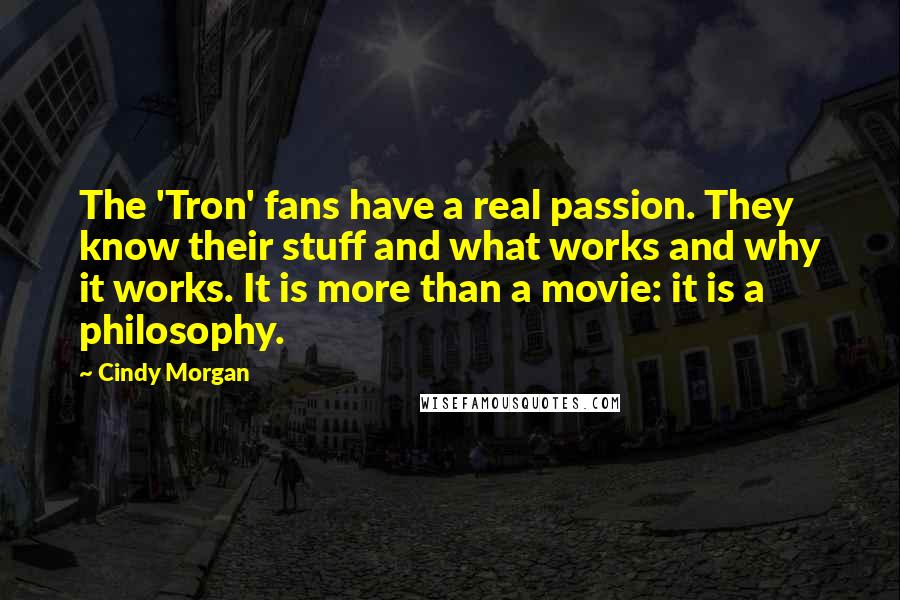 Cindy Morgan quotes: The 'Tron' fans have a real passion. They know their stuff and what works and why it works. It is more than a movie: it is a philosophy.