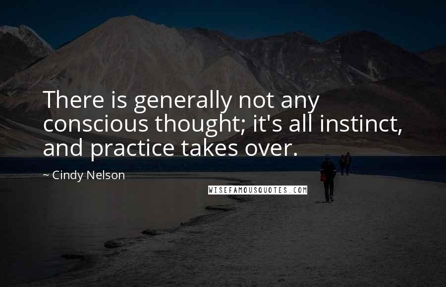 Cindy Nelson quotes: There is generally not any conscious thought; it's all instinct, and practice takes over.