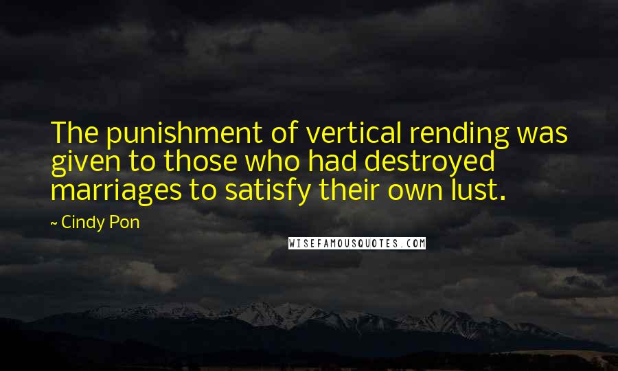 Cindy Pon quotes: The punishment of vertical rending was given to those who had destroyed marriages to satisfy their own lust. Cindy Pon quotes: The punishment of vertical rending was given to those who had destroyed marriages to satisfy their own lust.