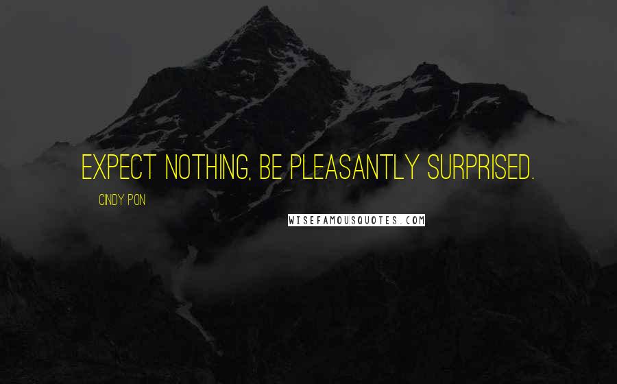 Cindy Pon quotes: expect nothing, be pleasantly surprised.