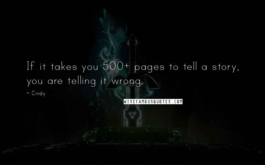 Cindy quotes: If it takes you 500+ pages to tell a story, you are telling it wrong.