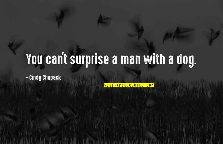 Cindy Quotes By Cindy Chupack: You can't surprise a man with a dog.