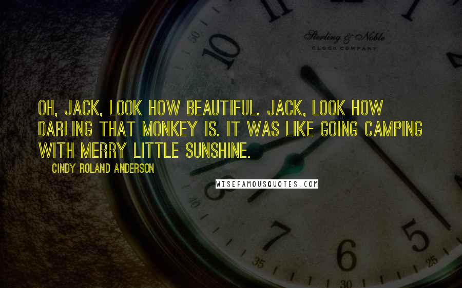 Cindy Roland Anderson quotes: Oh, Jack, look how beautiful. Jack, look how darling that monkey is. It was like going camping with Merry Little Sunshine.