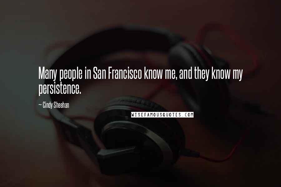 Cindy Sheehan quotes: Many people in San Francisco know me, and they know my persistence.