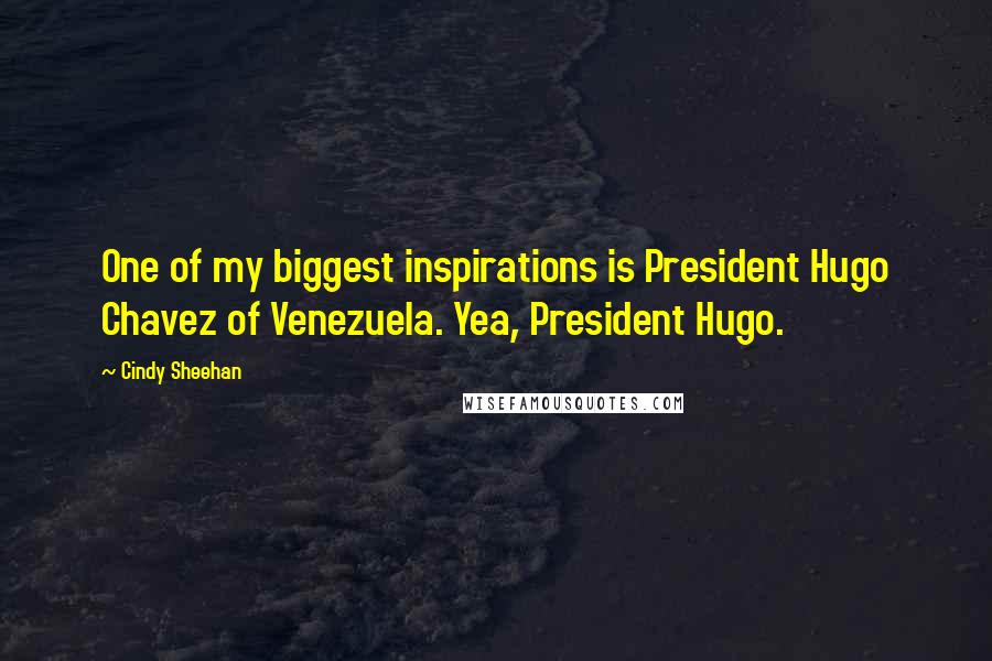 Cindy Sheehan quotes: One of my biggest inspirations is President Hugo Chavez of Venezuela. Yea, President Hugo.