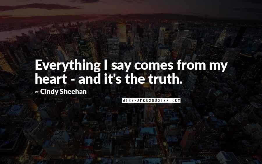 Cindy Sheehan quotes: Everything I say comes from my heart - and it's the truth.