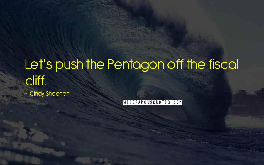 Cindy Sheehan quotes: Let's push the Pentagon off the fiscal cliff.