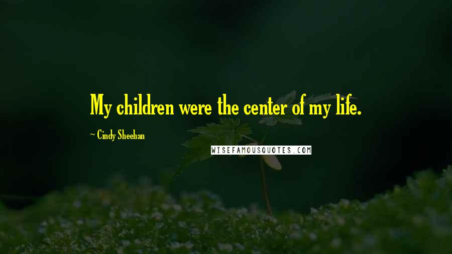 Cindy Sheehan quotes: My children were the center of my life.