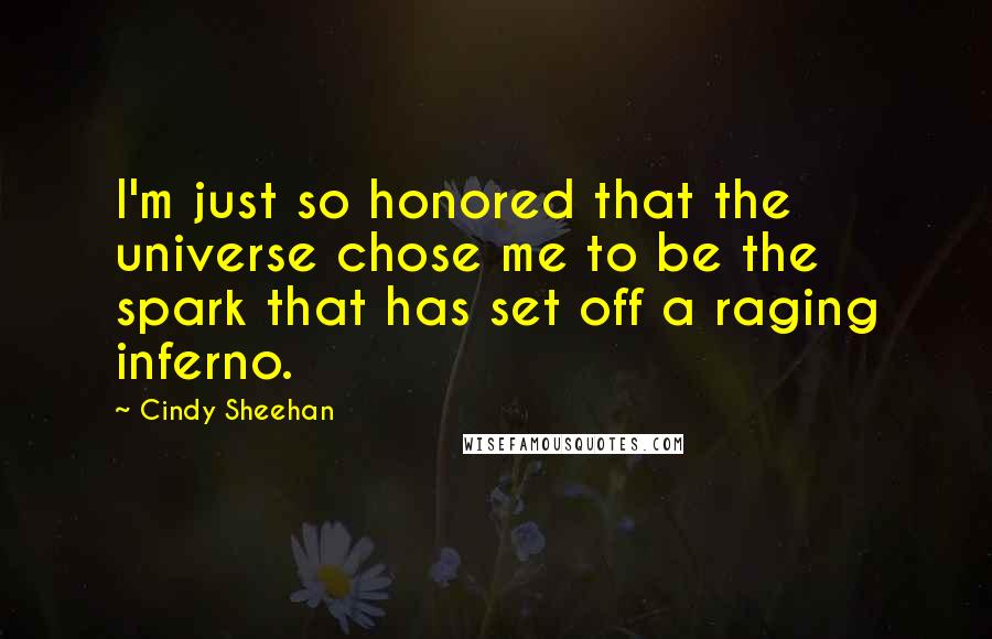 Cindy Sheehan quotes: I'm just so honored that the universe chose me to be the spark that has set off a raging inferno.