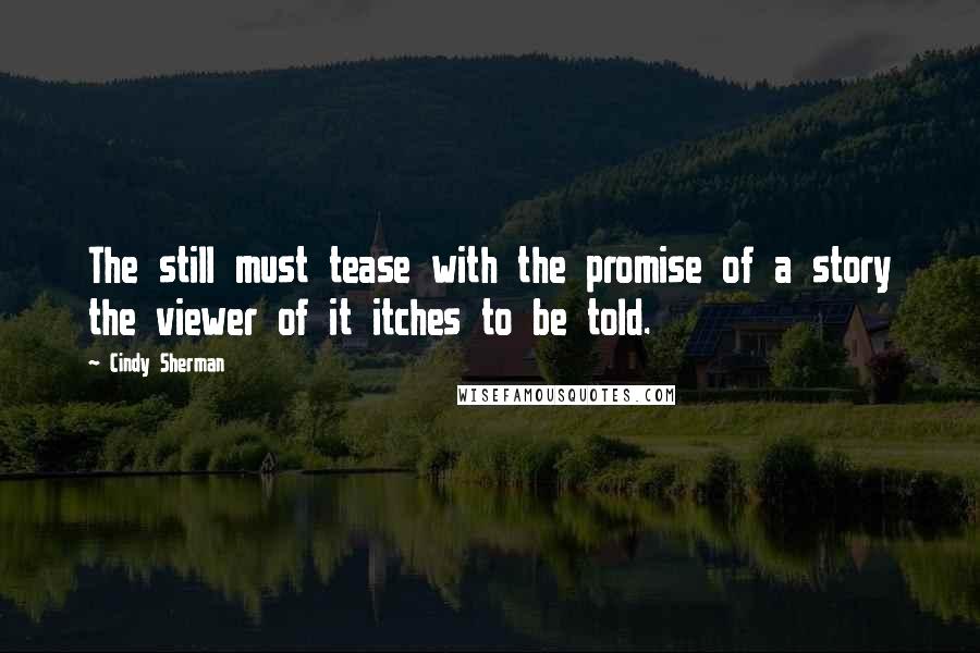 Cindy Sherman quotes: The still must tease with the promise of a story the viewer of it itches to be told.