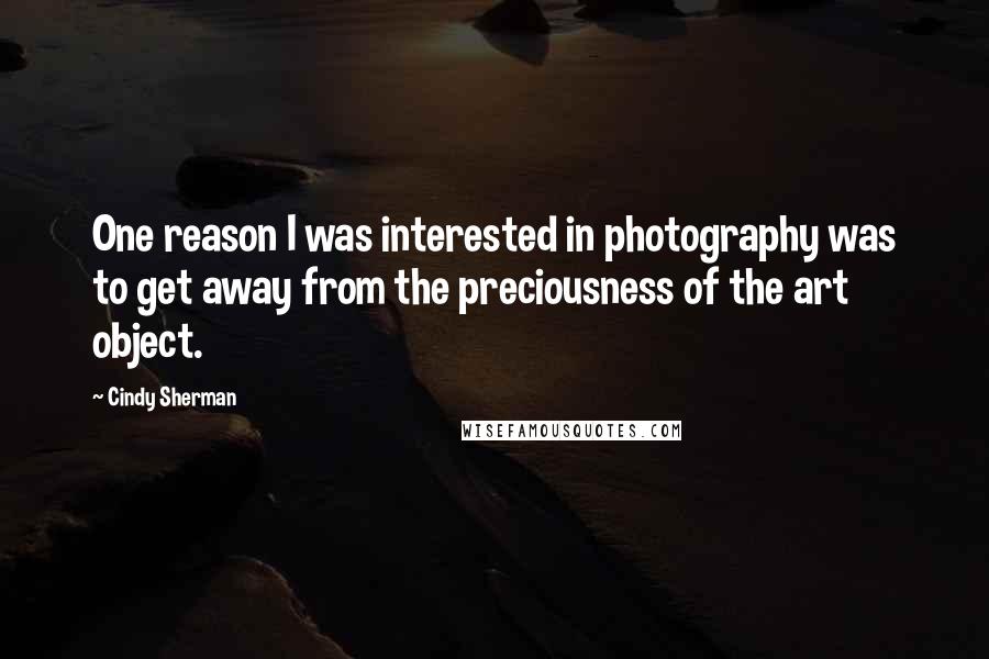 Cindy Sherman quotes: One reason I was interested in photography was to get away from the preciousness of the art object.