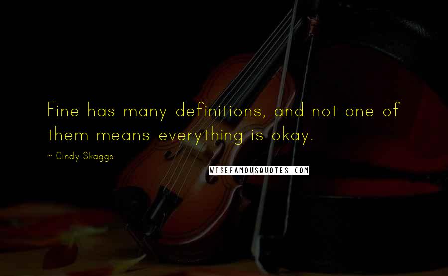 Cindy Skaggs quotes: Fine has many definitions, and not one of them means everything is okay.