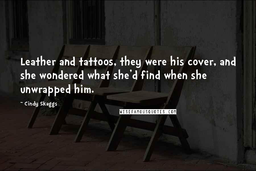 Cindy Skaggs quotes: Leather and tattoos, they were his cover, and she wondered what she'd find when she unwrapped him.