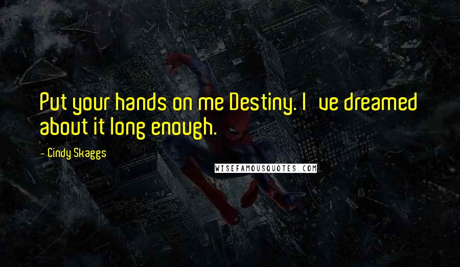 Cindy Skaggs quotes: Put your hands on me Destiny. I've dreamed about it long enough.