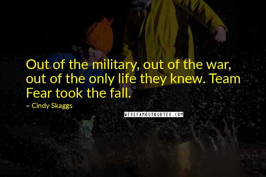 Cindy Skaggs quotes: Out of the military, out of the war, out of the only life they knew. Team Fear took the fall.