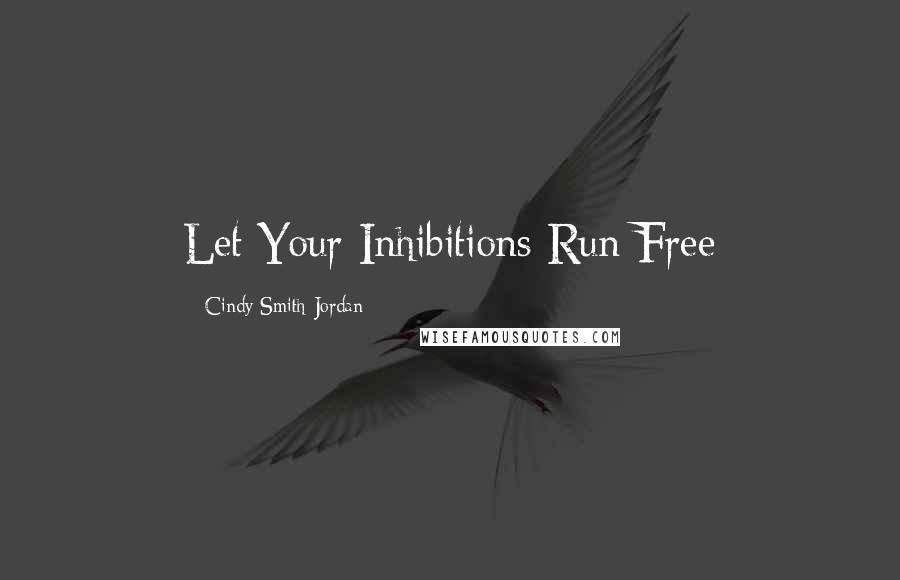 Cindy Smith-Jordan quotes: Let Your Inhibitions Run Free