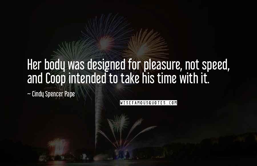 Cindy Spencer Pape quotes: Her body was designed for pleasure, not speed, and Coop intended to take his time with it.