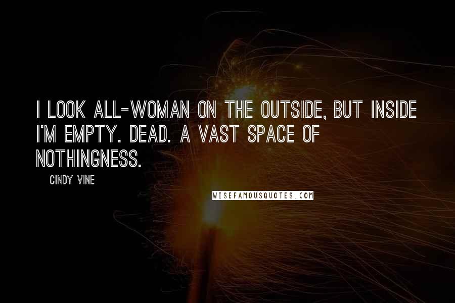Cindy Vine quotes: I look all-woman on the outside, but inside I'm empty. Dead. A vast space of nothingness.