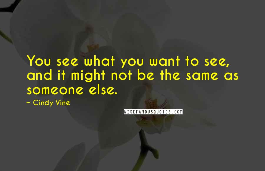 Cindy Vine quotes: You see what you want to see, and it might not be the same as someone else.