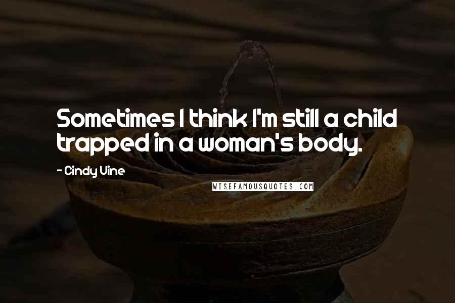 Cindy Vine quotes: Sometimes I think I'm still a child trapped in a woman's body.