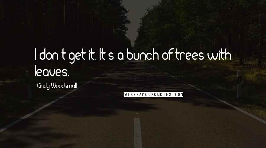 Cindy Woodsmall quotes: I don't get it. It's a bunch of trees with leaves.