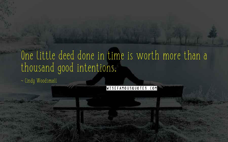 Cindy Woodsmall quotes: One little deed done in time is worth more than a thousand good intentions.