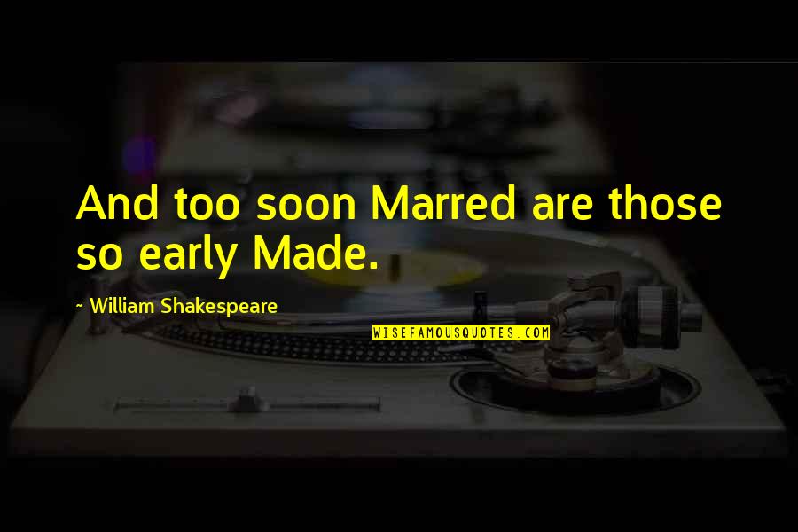 Cine Quotes By William Shakespeare: And too soon Marred are those so early