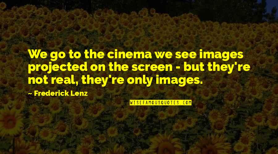 Cinema To Quotes By Frederick Lenz: We go to the cinema we see images