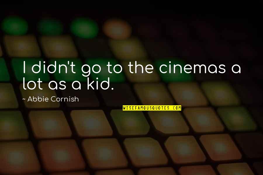 Cinemas Quotes By Abbie Cornish: I didn't go to the cinemas a lot