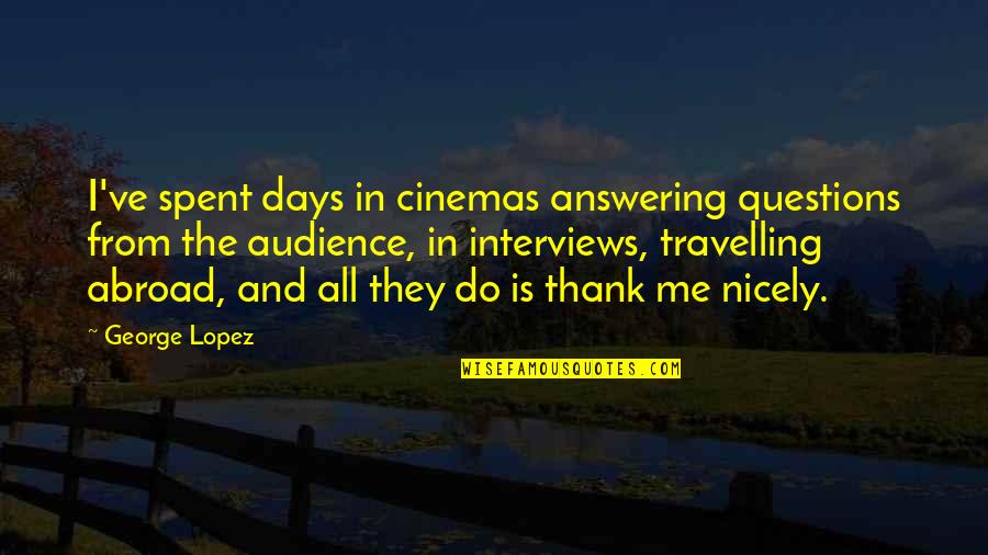 Cinemas Quotes By George Lopez: I've spent days in cinemas answering questions from