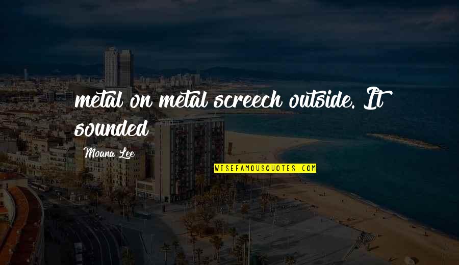 Cinemascope Lens Quotes By Moana Lee: metal on metal screech outside. It sounded