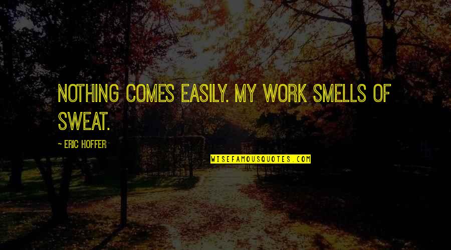 Cinemasins Quotes By Eric Hoffer: Nothing comes easily. My work smells of sweat.