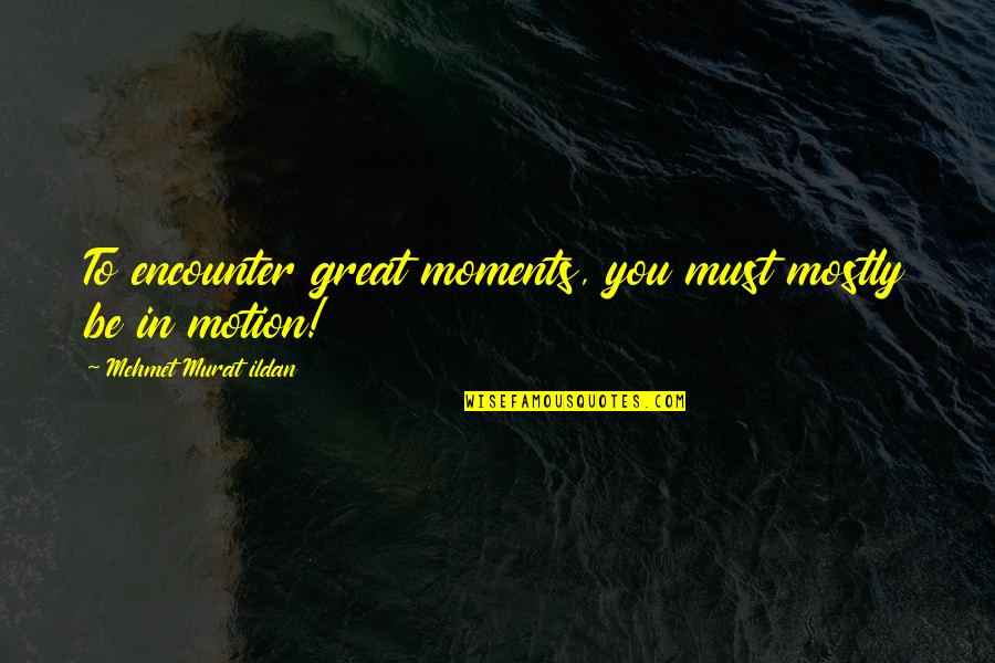 Cinemasins Quotes By Mehmet Murat Ildan: To encounter great moments, you must mostly be