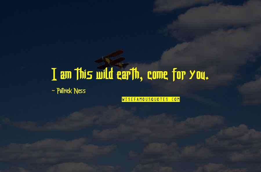 Cinematheque Quebecoise Quotes By Patrick Ness: I am this wild earth, come for you.