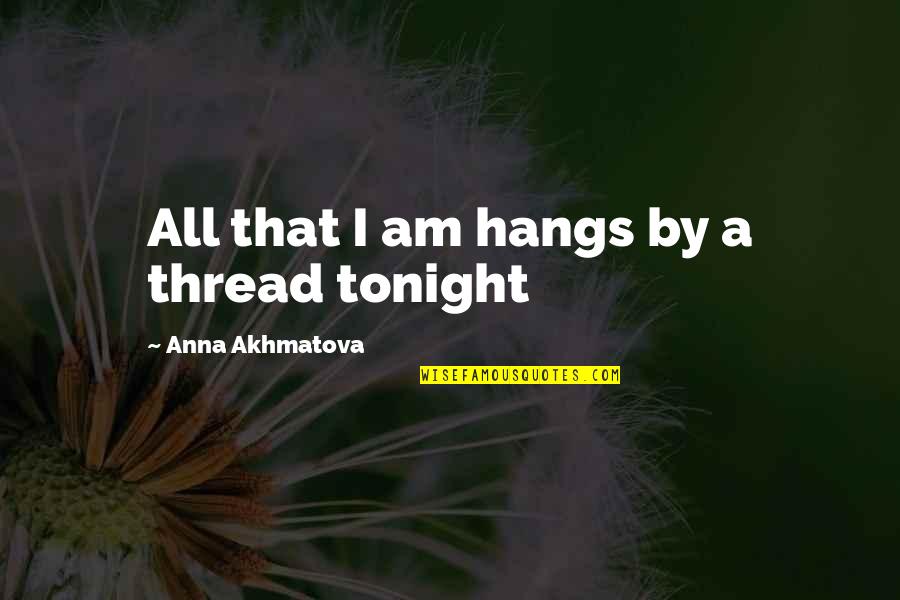 Cinematic Dance Quotes By Anna Akhmatova: All that I am hangs by a thread