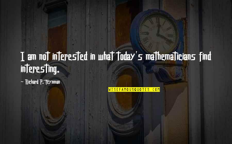 Cinematically Beautiful Quotes By Richard P. Feynman: I am not interested in what today's mathematicians