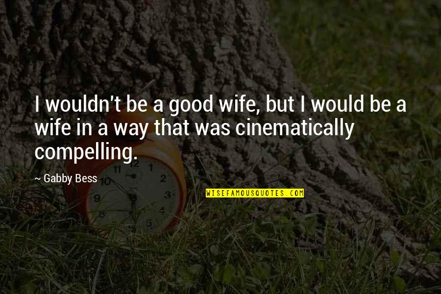 Cinematically Quotes By Gabby Bess: I wouldn't be a good wife, but I