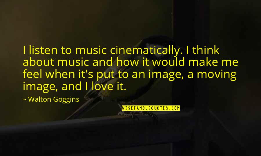 Cinematically Quotes By Walton Goggins: I listen to music cinematically. I think about