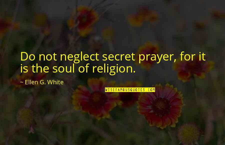 Cinematics Quotes By Ellen G. White: Do not neglect secret prayer, for it is