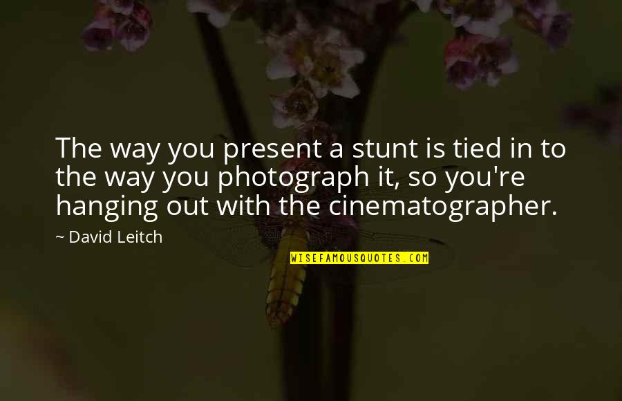 Cinematographer Quotes By David Leitch: The way you present a stunt is tied