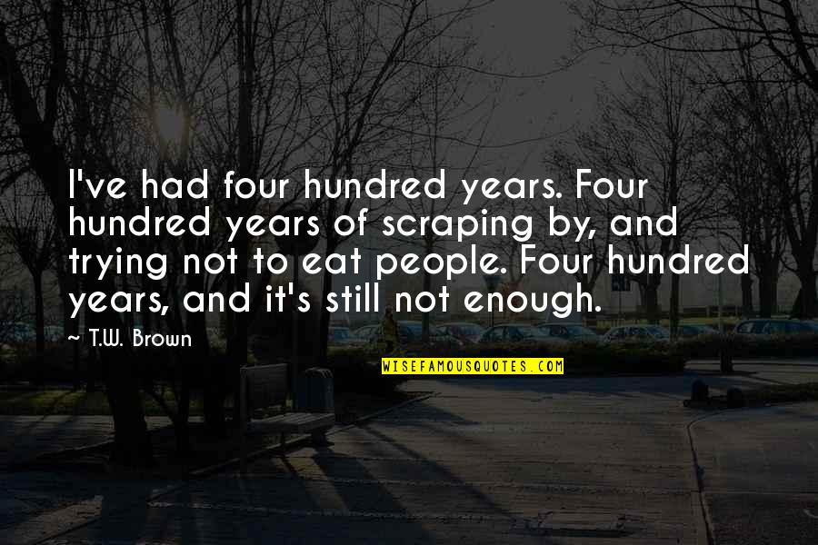 Cinematographic Techniques Quotes By T.W. Brown: I've had four hundred years. Four hundred years Cinematographic Techniques Quotes By T.W. Brown: I've had four hundred years. Four hundred years