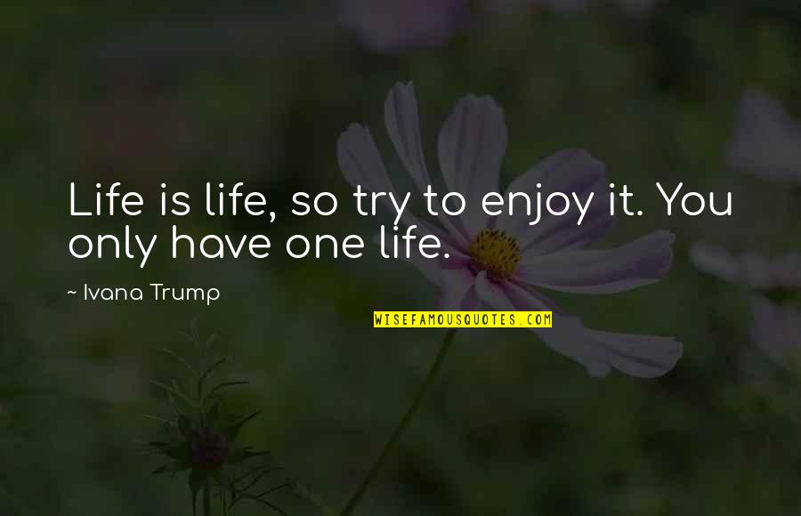 Cinematographically Quotes By Ivana Trump: Life is life, so try to enjoy it.